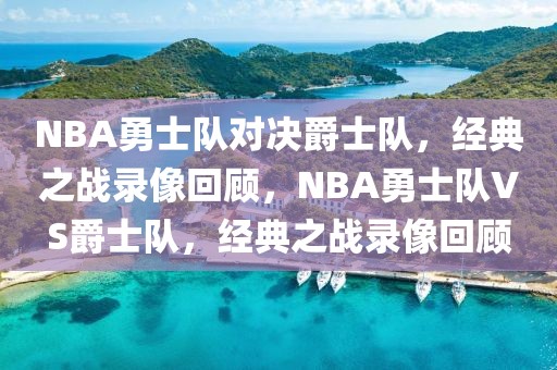 NBA勇士队对决爵士队，经典之战录像回顾，NBA勇士队VS爵士队，经典之战录像回顾