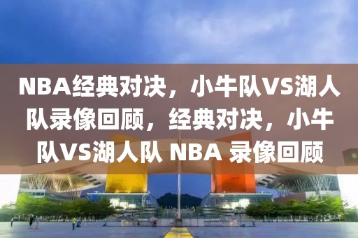 NBA经典对决，小牛队VS湖人队录像回顾，经典对决，小牛队VS湖人队 NBA 录像回顾