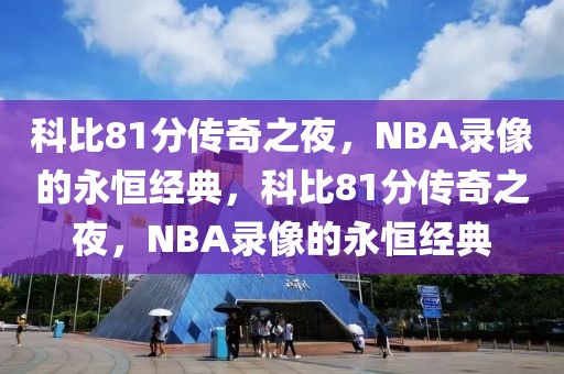 科比81分传奇之夜，NBA录像的永恒经典，科比81分传奇之夜，NBA录像的永恒经典