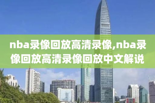 nba录像回放高清录像,nba录像回放高清录像回放中文解说