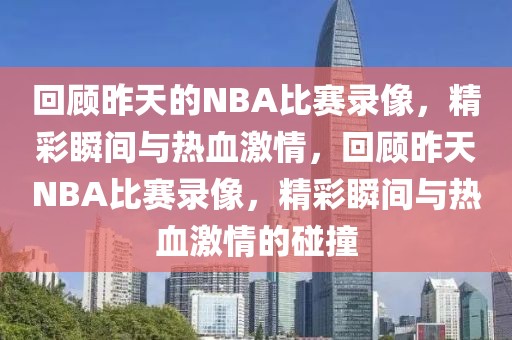 回顾昨天的NBA比赛录像，精彩瞬间与热血激情，回顾昨天NBA比赛录像，精彩瞬间与热血激情的碰撞