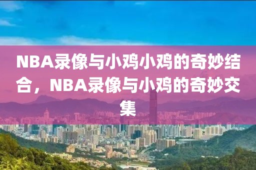 NBA录像与小鸡小鸡的奇妙结合，NBA录像与小鸡的奇妙交集