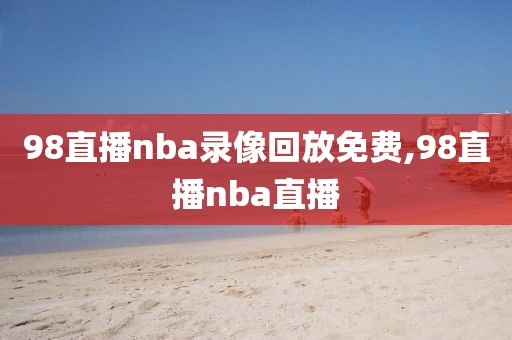 98直播nba录像回放免费,98直播nba直播