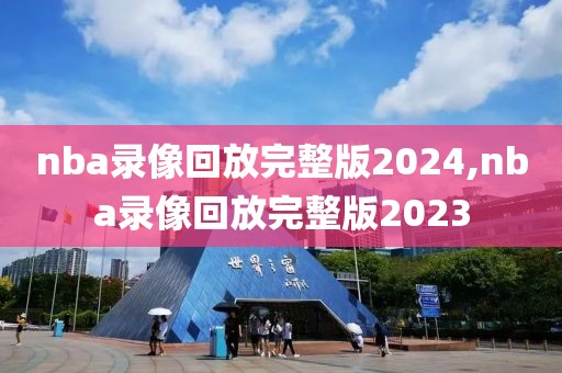 nba录像回放完整版2024,nba录像回放完整版2023