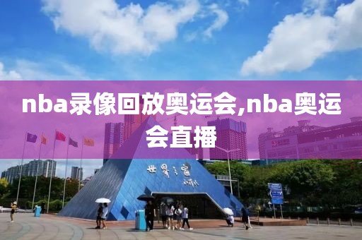 nba录像回放奥运会,nba奥运会直播