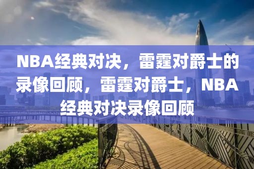 NBA经典对决，雷霆对爵士的录像回顾，雷霆对爵士，NBA经典对决录像回顾