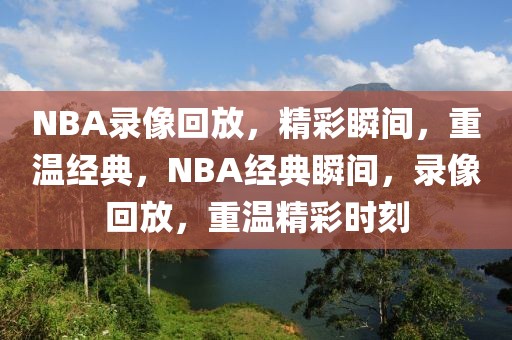 NBA录像回放，精彩瞬间，重温经典，NBA经典瞬间，录像回放，重温精彩时刻