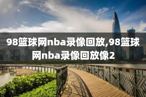 98篮球网nba录像回放,98篮球网nba录像回放像2