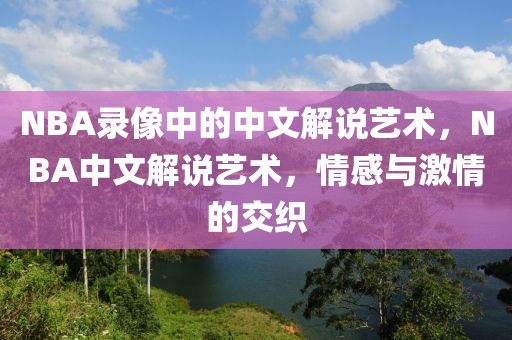 NBA录像中的中文解说艺术，NBA中文解说艺术，情感与激情的交织