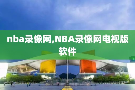 nba录像网,NBA录像网电视版软件