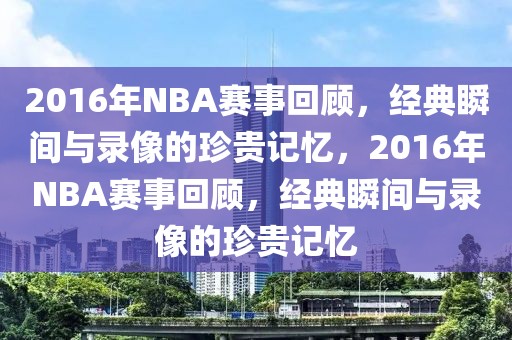 2016年NBA赛事回顾，经典瞬间与录像的珍贵记忆，2016年NBA赛事回顾，经典瞬间与录像的珍贵记忆