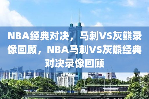 NBA经典对决，马刺VS灰熊录像回顾，NBA马刺VS灰熊经典对决录像回顾