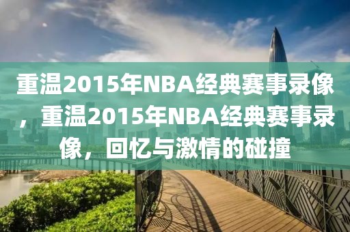 重温2015年NBA经典赛事录像，重温2015年NBA经典赛事录像，回忆与激情的碰撞