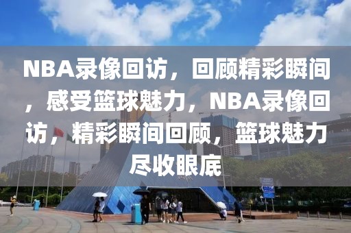 NBA录像回访，回顾精彩瞬间，感受篮球魅力，NBA录像回访，精彩瞬间回顾，篮球魅力尽收眼底