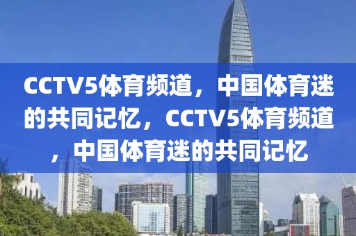 CCTV5体育频道，中国体育迷的共同记忆，CCTV5体育频道，中国体育迷的共同记忆