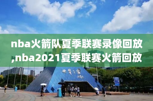 nba火箭队夏季联赛录像回放,nba2021夏季联赛火箭回放