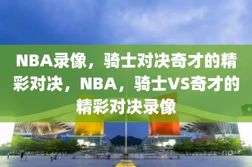 NBA录像，骑士对决奇才的精彩对决，NBA，骑士VS奇才的精彩对决录像