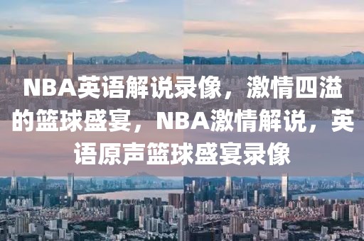 NBA英语解说录像，激情四溢的篮球盛宴，NBA激情解说，英语原声篮球盛宴录像