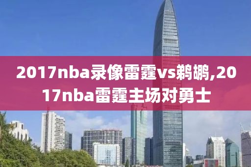 2017nba录像雷霆vs鹈鹕,2017nba雷霆主场对勇士