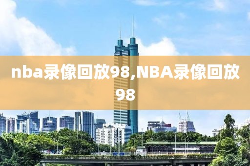 nba录像回放98,NBA录像回放98