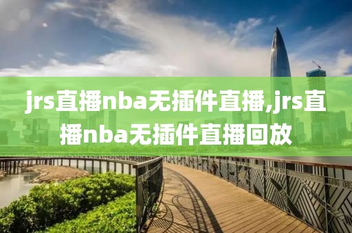 jrs直播nba无插件直播,jrs直播nba无插件直播回放