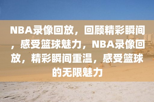 NBA录像回放，回顾精彩瞬间，感受篮球魅力，NBA录像回放，精彩瞬间重温，感受篮球的无限魅力