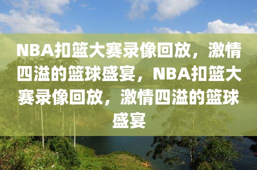 NBA扣篮大赛录像回放，激情四溢的篮球盛宴，NBA扣篮大赛录像回放，激情四溢的篮球盛宴