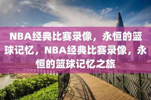 NBA经典比赛录像，永恒的篮球记忆，NBA经典比赛录像，永恒的篮球记忆之旅