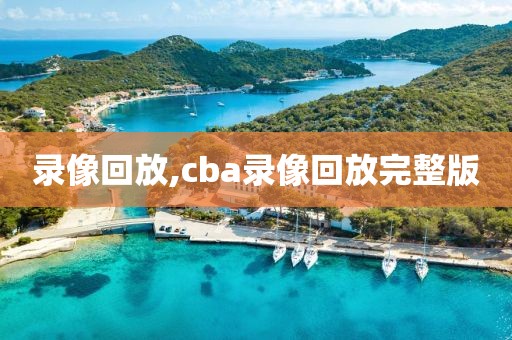 录像回放,cba录像回放完整版