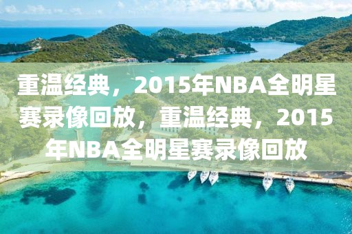 重温经典，2015年NBA全明星赛录像回放，重温经典，2015年NBA全明星赛录像回放