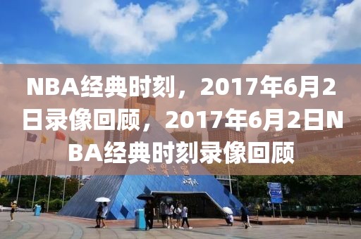 NBA经典时刻，2017年6月2日录像回顾，2017年6月2日NBA经典时刻录像回顾