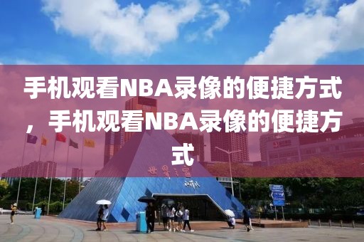 手机观看NBA录像的便捷方式，手机观看NBA录像的便捷方式