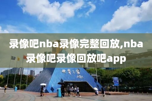 录像吧nba录像完整回放,nba录像吧录像回放吧app