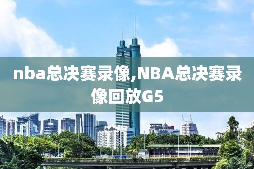 nba总决赛录像,NBA总决赛录像回放G5