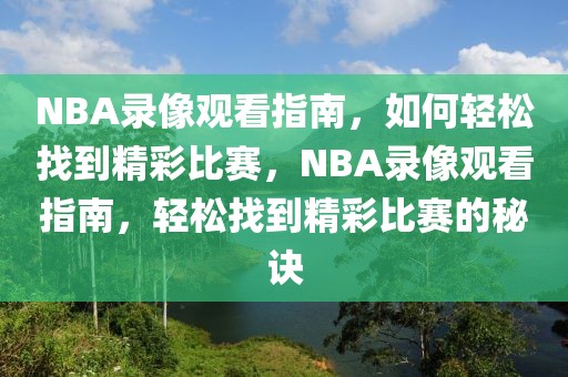 NBA录像观看指南，如何轻松找到精彩比赛，NBA录像观看指南，轻松找到精彩比赛的秘诀