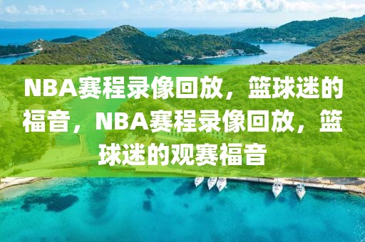 NBA赛程录像回放，篮球迷的福音，NBA赛程录像回放，篮球迷的观赛福音