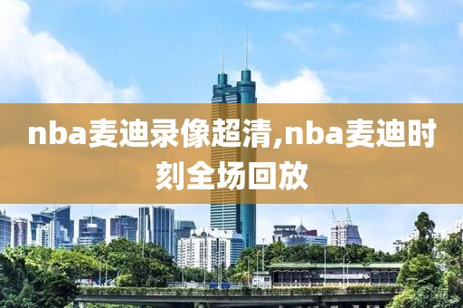 nba麦迪录像超清,nba麦迪时刻全场回放