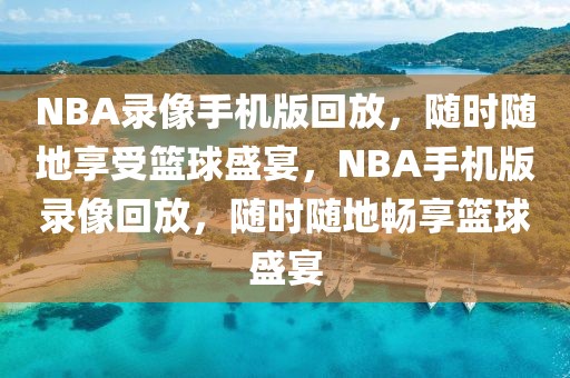 NBA录像手机版回放，随时随地享受篮球盛宴，NBA手机版录像回放，随时随地畅享篮球盛宴