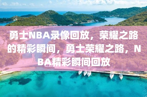 勇士NBA录像回放，荣耀之路的精彩瞬间，勇士荣耀之路，NBA精彩瞬间回放