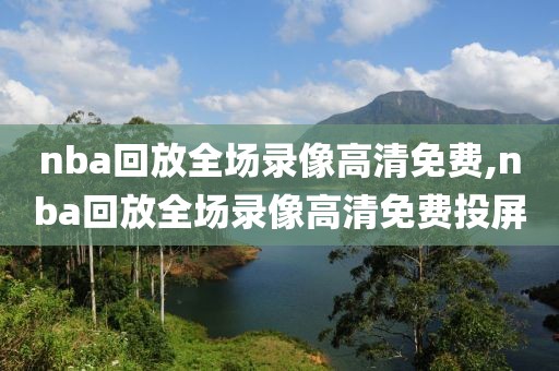 nba回放全场录像高清免费,nba回放全场录像高清免费投屏