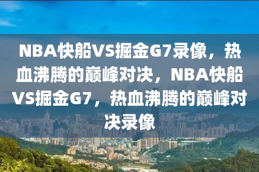 NBA快船VS掘金G7录像，热血沸腾的巅峰对决，NBA快船VS掘金G7，热血沸腾的巅峰对决录像