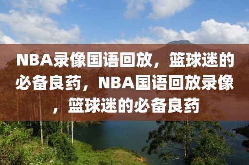 NBA录像国语回放，篮球迷的必备良药，NBA国语回放录像，篮球迷的必备良药