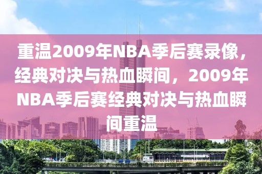 重温2009年NBA季后赛录像，经典对决与热血瞬间，2009年NBA季后赛经典对决与热血瞬间重温