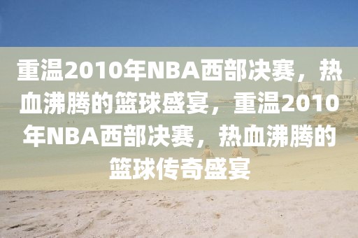 重温2010年NBA西部决赛，热血沸腾的篮球盛宴，重温2010年NBA西部决赛，热血沸腾的篮球传奇盛宴