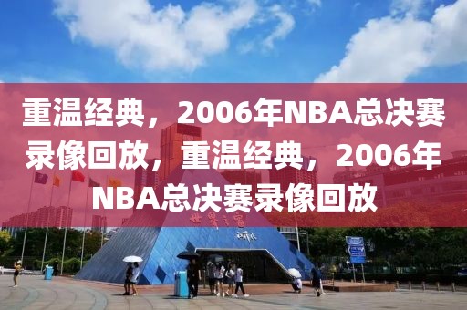 重温经典，2006年NBA总决赛录像回放，重温经典，2006年NBA总决赛录像回放