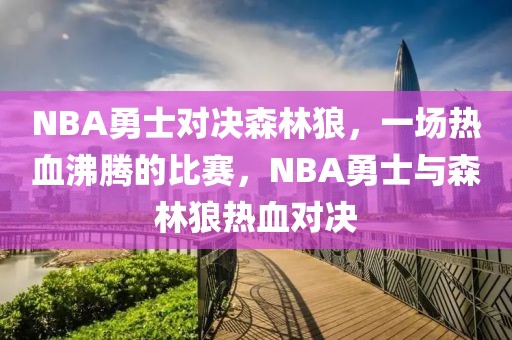 NBA勇士对决森林狼，一场热血沸腾的比赛，NBA勇士与森林狼热血对决