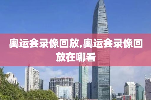 奥运会录像回放,奥运会录像回放在哪看）