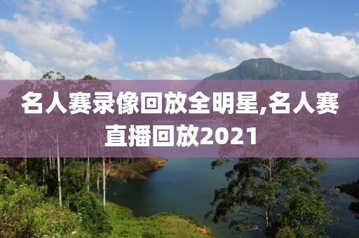 名人赛录像回放全明星,名人赛直播回放2021