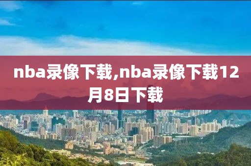 nba录像下载,nba录像下载12月8日下载