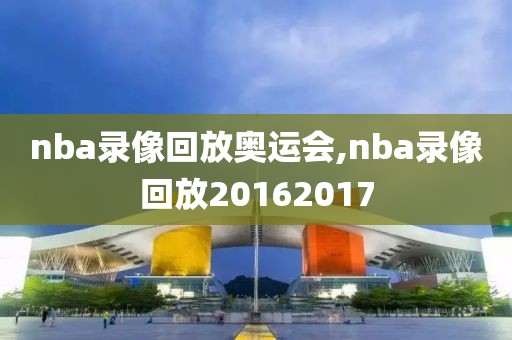 nba录像回放奥运会,nba录像回放20162017